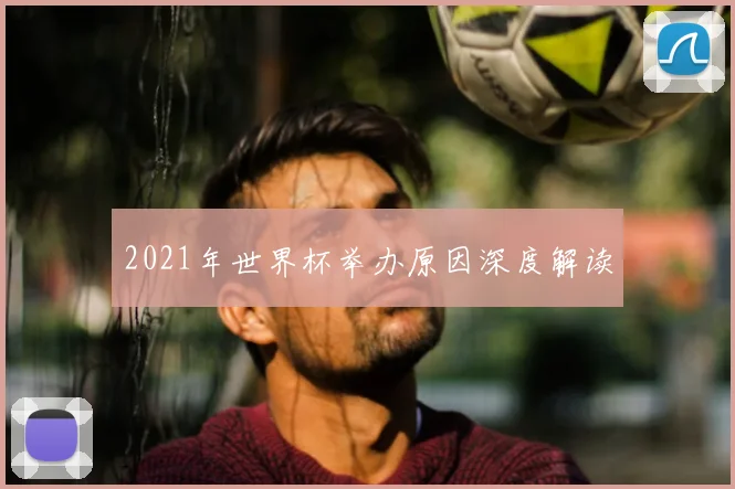 2021年世界杯举办原因深度解读