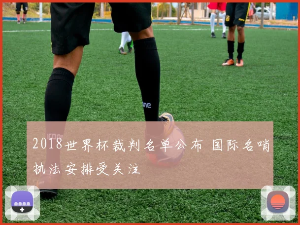 2018世界杯裁判名单公布 国际名哨执法安排受关注
