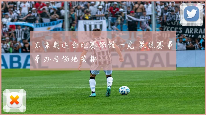 东京奥运会比赛场馆一览 聚焦赛事举办与场地安排