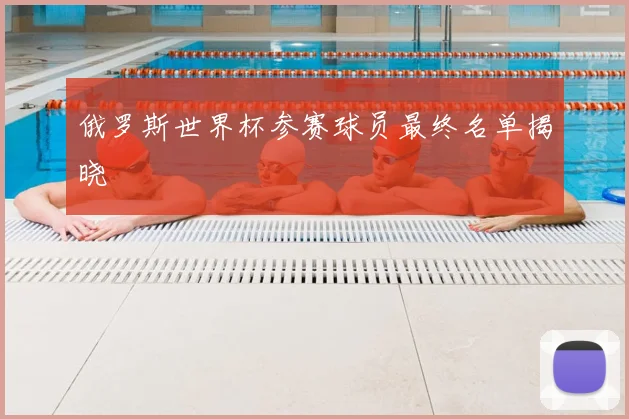 俄罗斯世界杯参赛球员最终名单揭晓