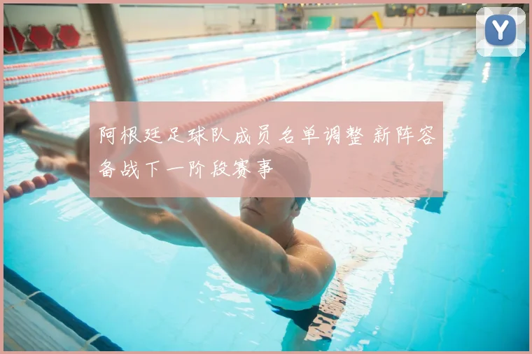 阿根廷足球队成员名单调整 新阵容备战下一阶段赛事