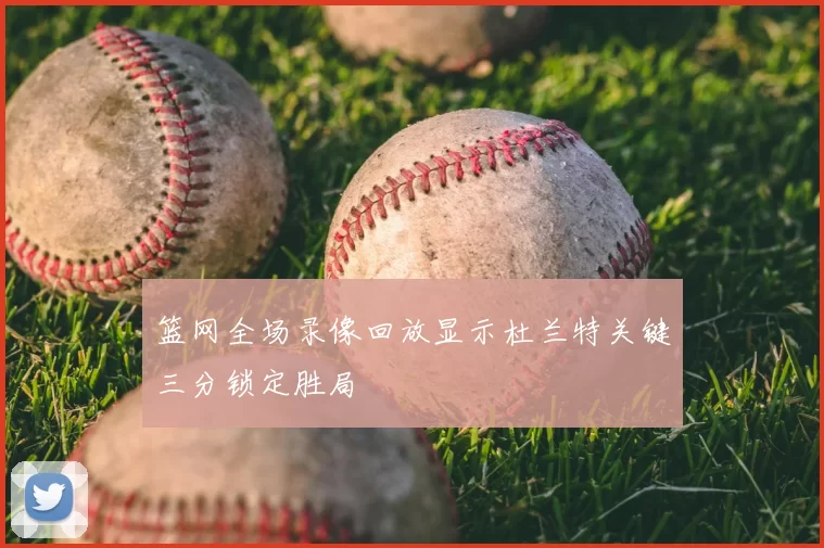 篮网全场录像回放显示杜兰特关键三分锁定胜局