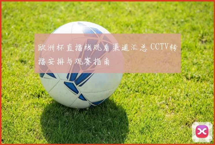 欧洲杯直播线观看渠道汇总 CCTV转播安排与观赛指南