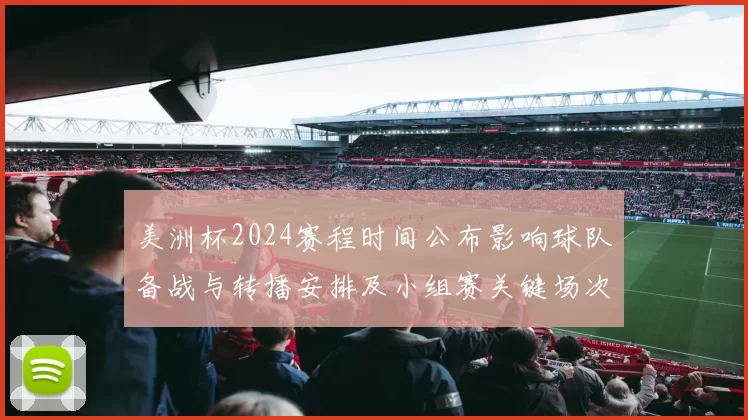 美洲杯2024赛程时间公布影响球队备战与转播安排及小组赛关键场次