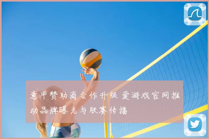 意甲赞助商合作升级 爱游戏官网推动品牌曝光与联赛传播