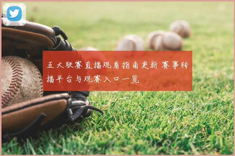 五大联赛直播观看指南更新 赛事转播平台与观赛入口一览