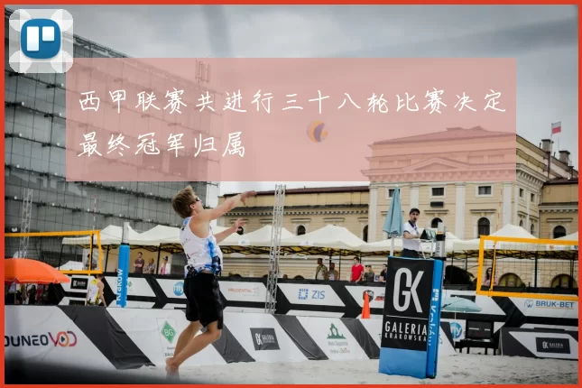 西甲联赛共进行三十八轮比赛决定最终冠军归属