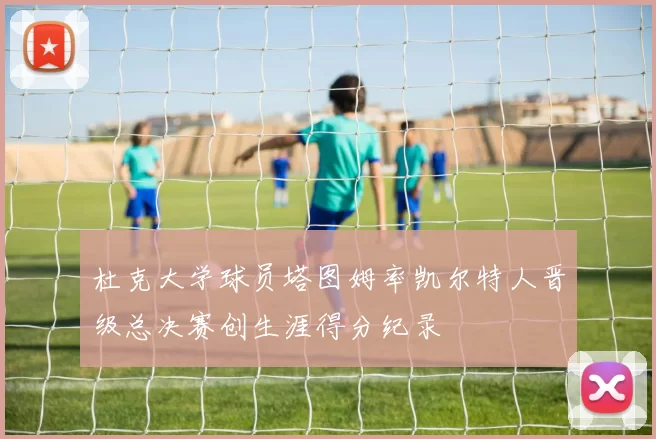 杜克大学球员塔图姆率凯尔特人晋级总决赛创生涯得分纪录