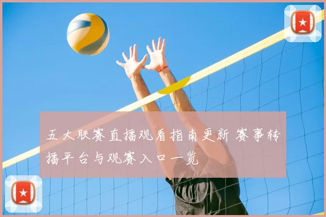 五大联赛直播观看指南更新 赛事转播平台与观赛入口一览