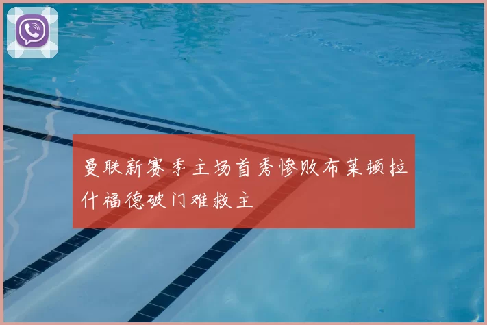 曼联新赛季主场首秀惨败布莱顿拉什福德破门难救主