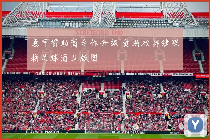 意甲赞助商合作升级 爱游戏持续深耕足球商业版图