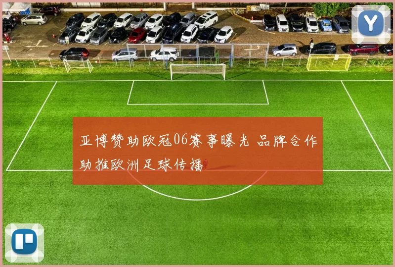 亚博赞助欧冠06赛事曝光 品牌合作助推欧洲足球传播