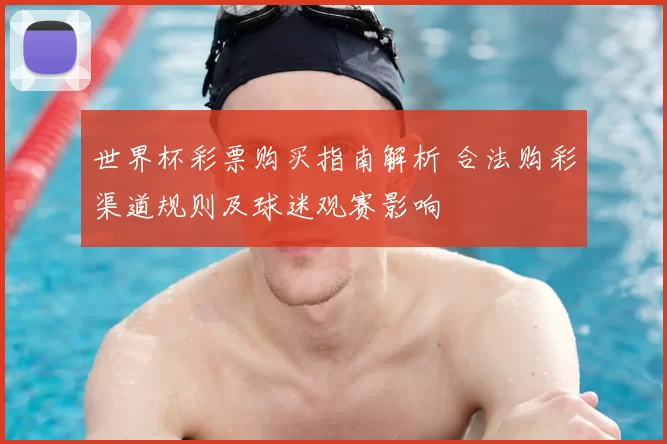 世界杯彩票购买指南解析 合法购彩渠道规则及球迷观赛影响