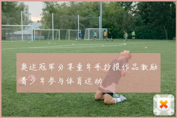 奥运冠军分享童年手抄报作品激励青少年参与体育运动