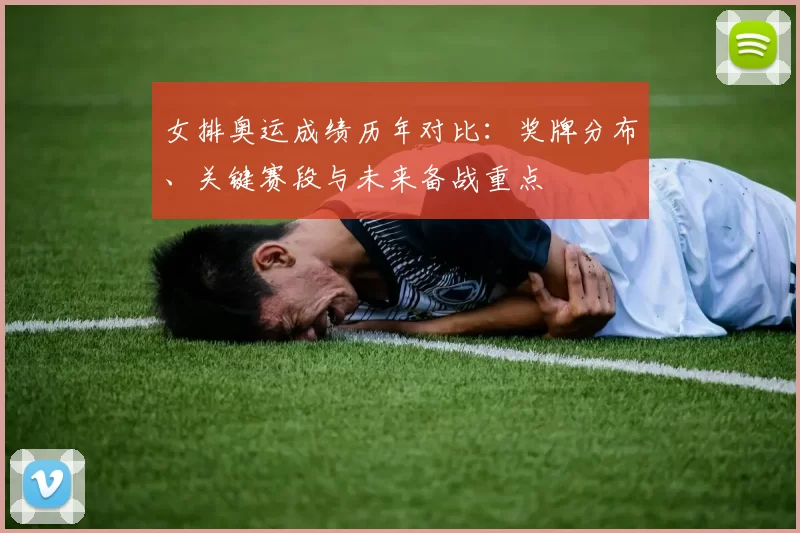 女排奥运成绩历年对比：奖牌分布、关键赛段与未来备战重点