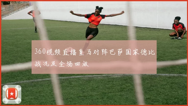 360视频直播皇马对阵巴萨国家德比战况及全场回放