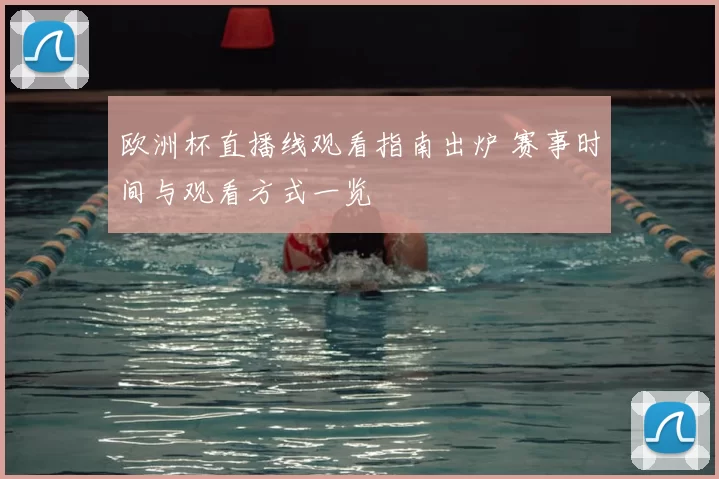 欧洲杯直播线观看指南出炉 赛事时间与观看方式一览