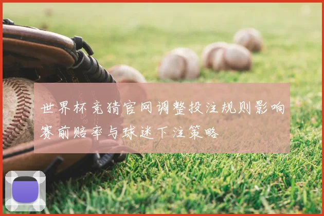 世界杯竞猜官网调整投注规则影响赛前赔率与球迷下注策略
