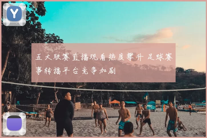 五大联赛直播观看热度攀升 足球赛事转播平台竞争加剧