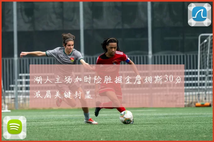 湖人主场加时险胜掘金詹姆斯30分浓眉关键封盖