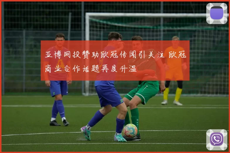 亚博网投赞助欧冠传闻引关注 欧冠商业合作话题再度升温