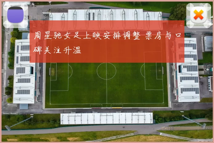 周星驰女足上映安排调整 票房与口碑关注升温